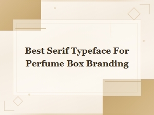Best Serif Fonts for Elegant Perfume Box Branding