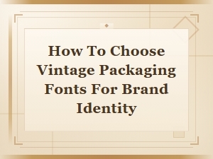 How to Choose Vintage Packaging Fonts for a Strong Brand Identity